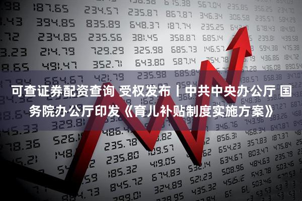 可查证券配资查询 受权发布丨中共中央办公厅 国务院办公厅印发《育儿补贴制度实施方案》