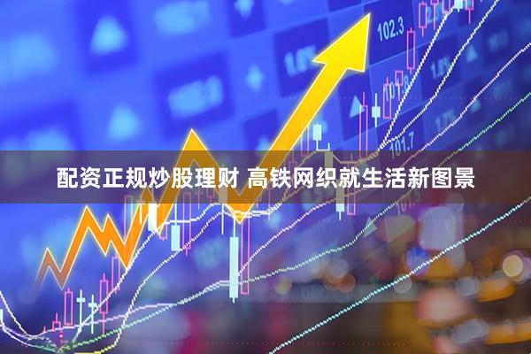 配资正规炒股理财 高铁网织就生活新图景