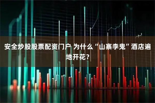 安全炒股股票配资门户 为什么“山寨李鬼”酒店遍地开花？