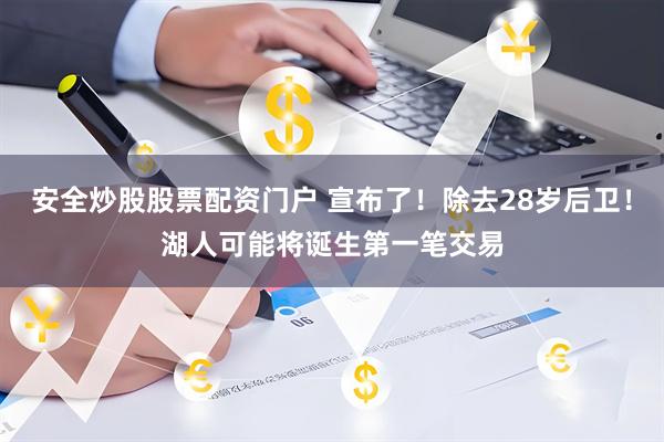 安全炒股股票配资门户 宣布了！除去28岁后卫！湖人可能将诞生第一笔交易
