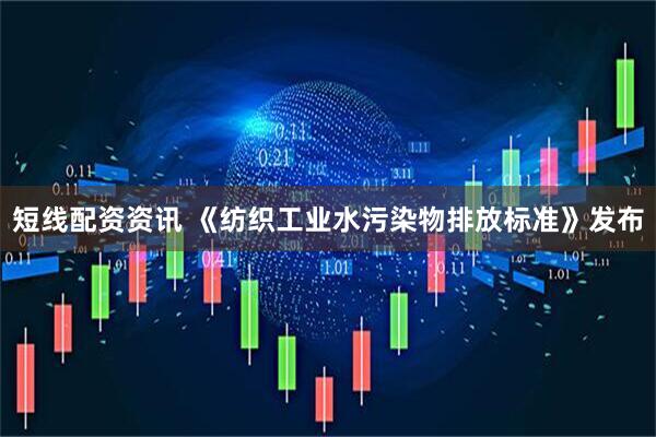 短线配资资讯 《纺织工业水污染物排放标准》发布